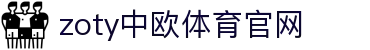 zoty中欧·体育（中国）官方网站 - 平台入口与APP